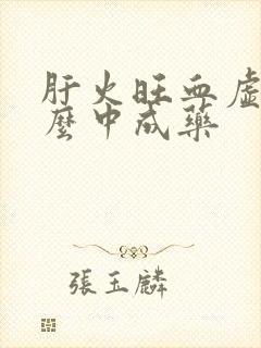 肝火旺血虚吃什么中成药