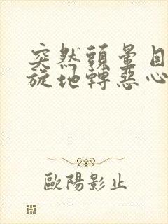 突然头晕目眩天旋地转恶心想吐怎么回事