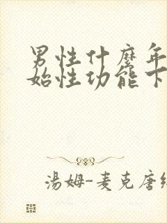 男性什么年纪开始性功能下降