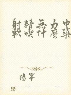 射精无力中途疲软吃什么药