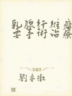 乳腺纤维瘤一定要手术治疗吗