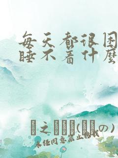 每天都很困就是睡不着什么原因