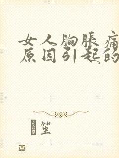 女人胸胀痛什么原因引起的呢