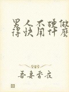 男人不硬做的射得快用什么原因