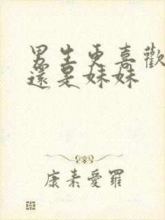 男生更喜欢姐姐还是妹妹