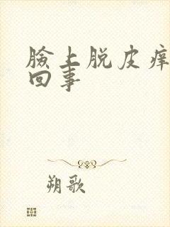 脸上脱皮痒怎么回事