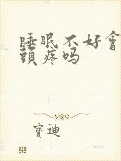 睡眠不好会引起头疼吗