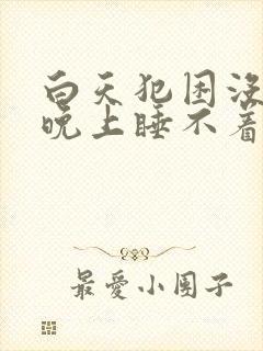 白天犯困没精神晚上睡不着是怎么回事