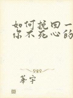 如何挽回一个对你不死心的男人