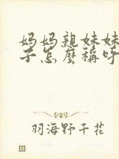 妈妈亲妹妹的儿子怎么称呼