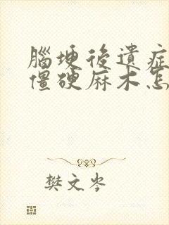 脑埂后遗症手脚僵硬麻木怎么办