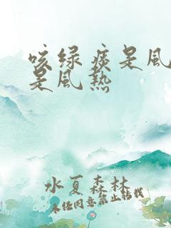 咳绿痰是风寒还是风热