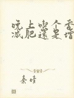 晚上吃个香蕉是减肥还是增肥