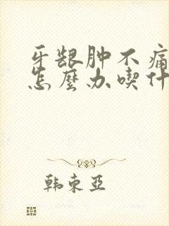 牙龈肿不痛有脓怎么办吃什么