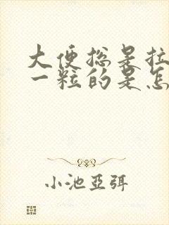 大便总是拉一粒一粒的是怎么回事