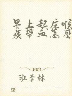 早上起床喉咙有痰带血怎么回事