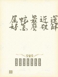 属蛇最近运气不好怎么破解呢