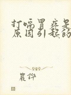 打嗝胃疼是什么原因引起的