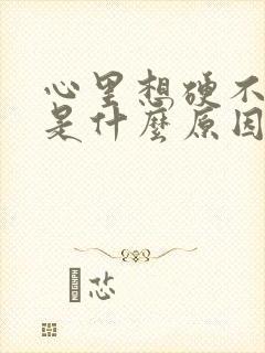 心里想硬不起来是什么原因