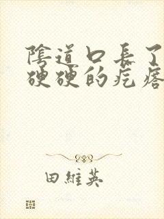 阴道口长了一个硬硬的疙瘩是怎么回事