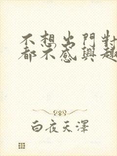 不想出门对什么都不感兴趣