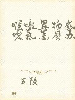 喉咙异物感打嗝嗳气怎么办