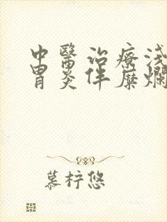 中医治疗浅表性胃炎伴糜烂胃食管返流