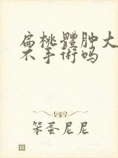 扁桃体肿大可以不手术吗