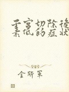 子宫切除后雌激素低的症状