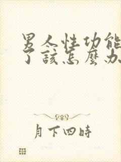 男人性功能衰退了该怎么办