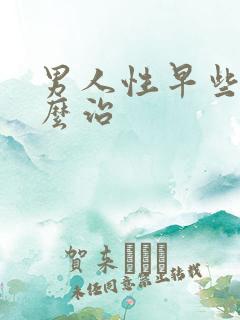 男人性早些泄怎么治