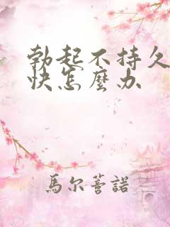 勃起不持久射得快怎么办