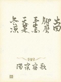 冬天手脚出汗冰凉是怎么回事