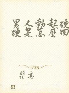 男人勃起硬度不硬是怎么回事