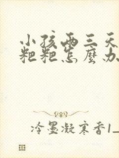 小孩两三天不拉粑粑怎么办