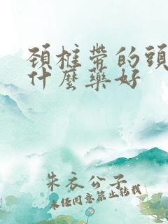 颈椎带的头疼吃什么药好