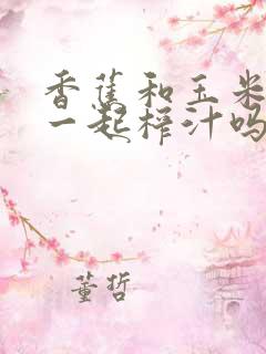 香蕉和玉米可以一起榨汁吗