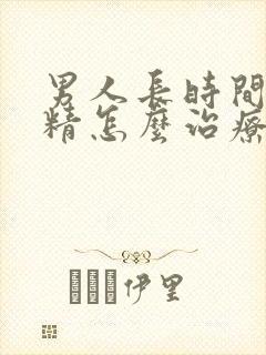 男人长时间不射精怎么治疗