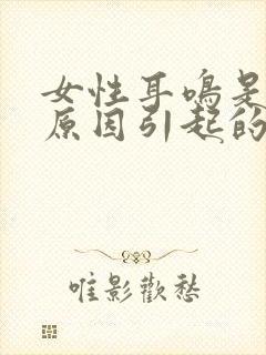 女性耳鸣是什么原因引起的