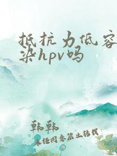 抵抗力低容易感染hpv吗
