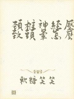 颈椎神经压迫导致头晕怎么办