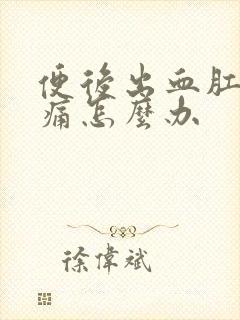 便后出血肛门疼痛怎么办