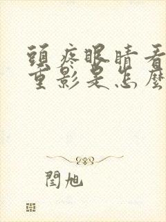 头疼眼睛看东西重影是怎么回事