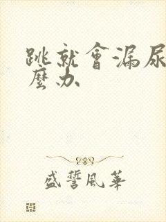 跳就会漏尿是怎么办