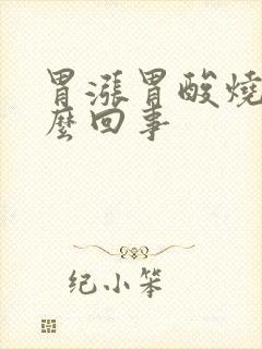 胃涨胃酸烧心怎么回事