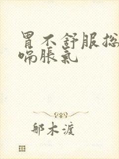 胃不舒服总是打嗝胀气