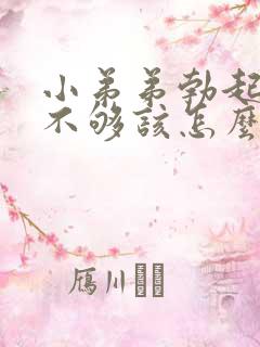 小弟弟勃起硬度不够该怎么办