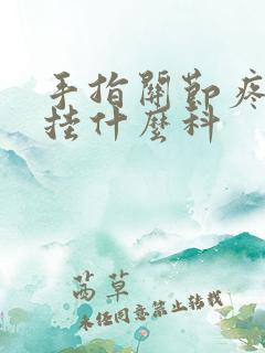 手指关节疼痛要挂什么科