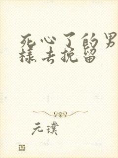 死心了的男人怎样去挽留