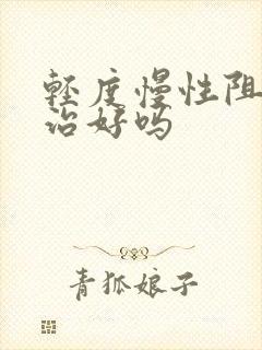 轻度慢性阻肺能治好吗